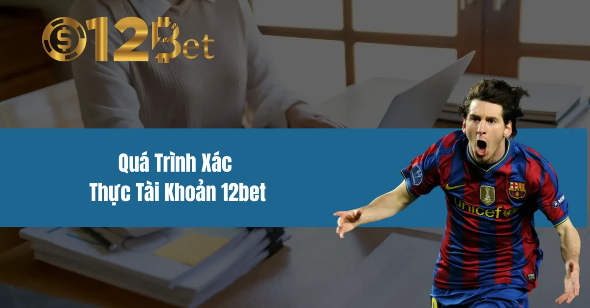 Quá Trình Xác Thực Tài Khoản 12bet 5 Quá Trình Xác Thực Tài Khoản 12bet